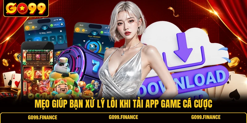 Mẹo giúp bạn xử lý lỗi khi tải app game cá cược